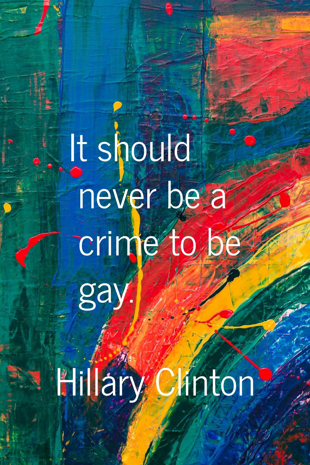 It should never be a crime to be gay.