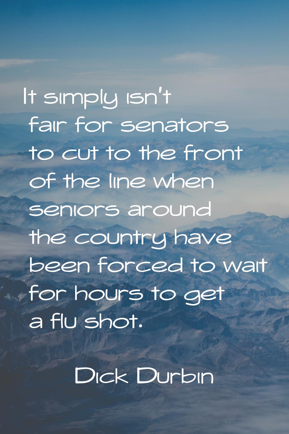 It simply isn't fair for senators to cut to the front of the line when seniors around the country h