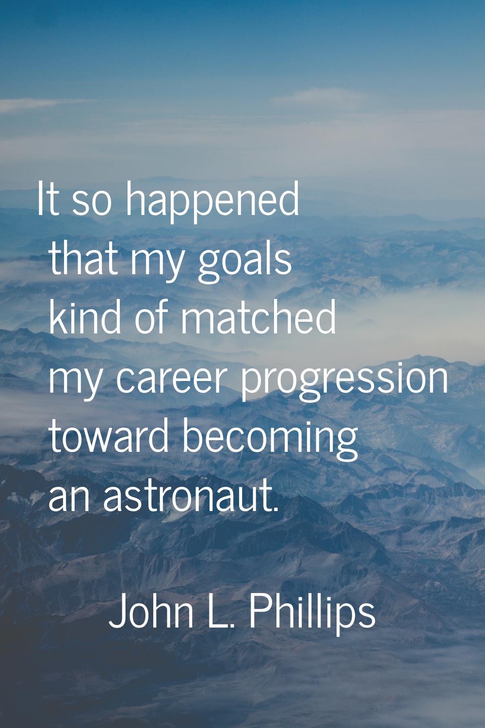 It so happened that my goals kind of matched my career progression toward becoming an astronaut.