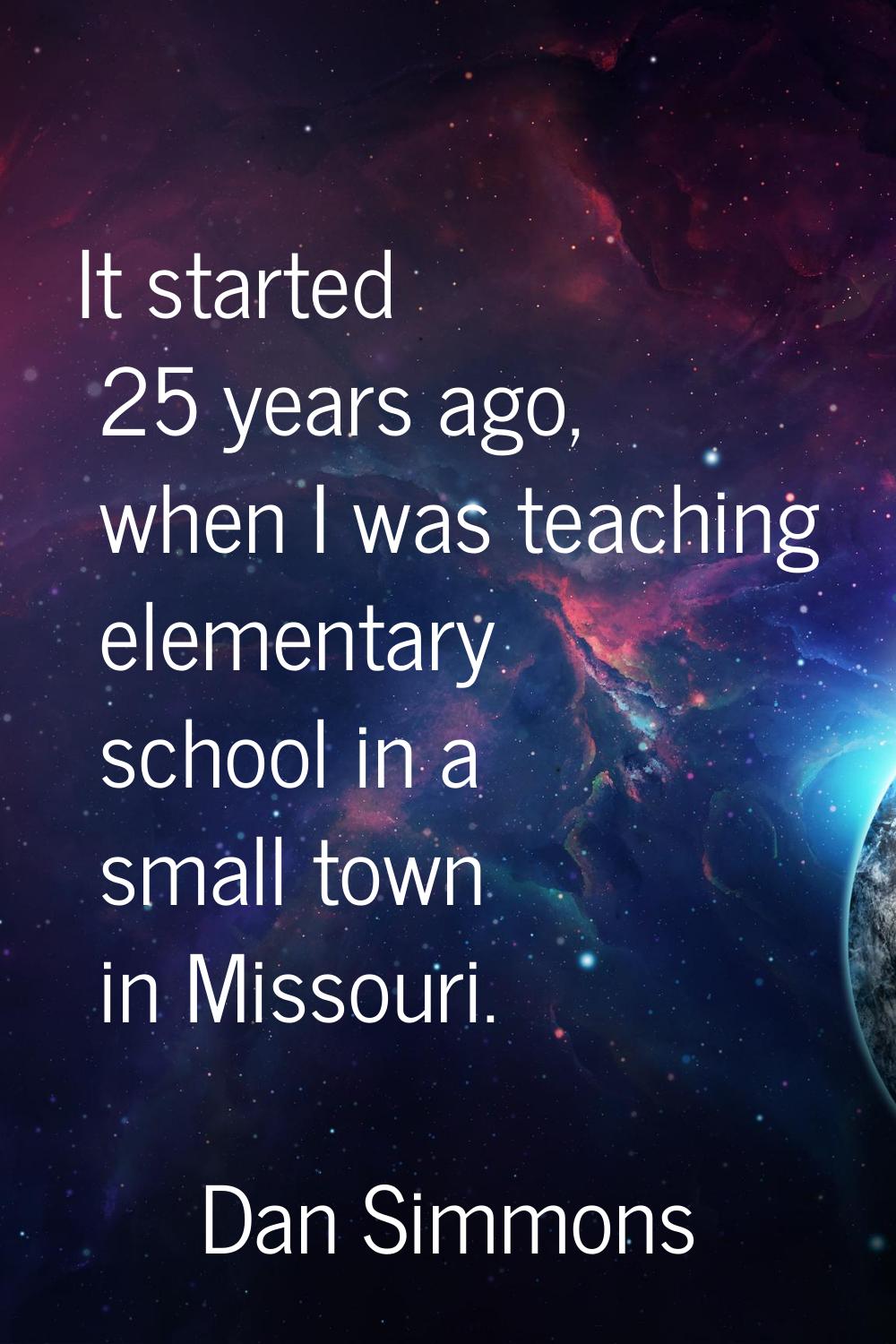It started 25 years ago, when I was teaching elementary school in a small town in Missouri.