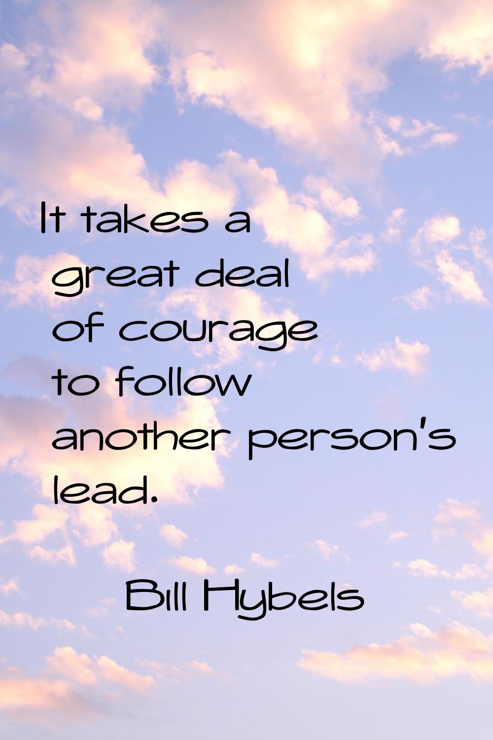 It takes a great deal of courage to follow another person's lead.