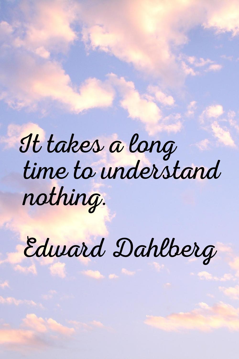 It takes a long time to understand nothing.