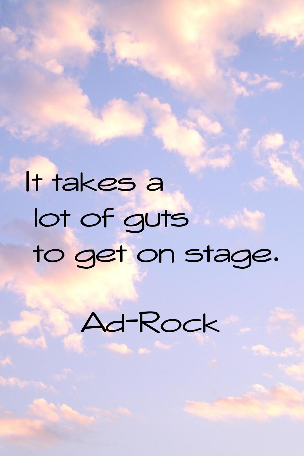 It takes a lot of guts to get on stage.