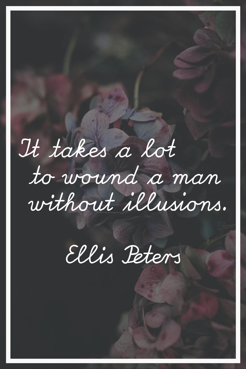 It takes a lot to wound a man without illusions.