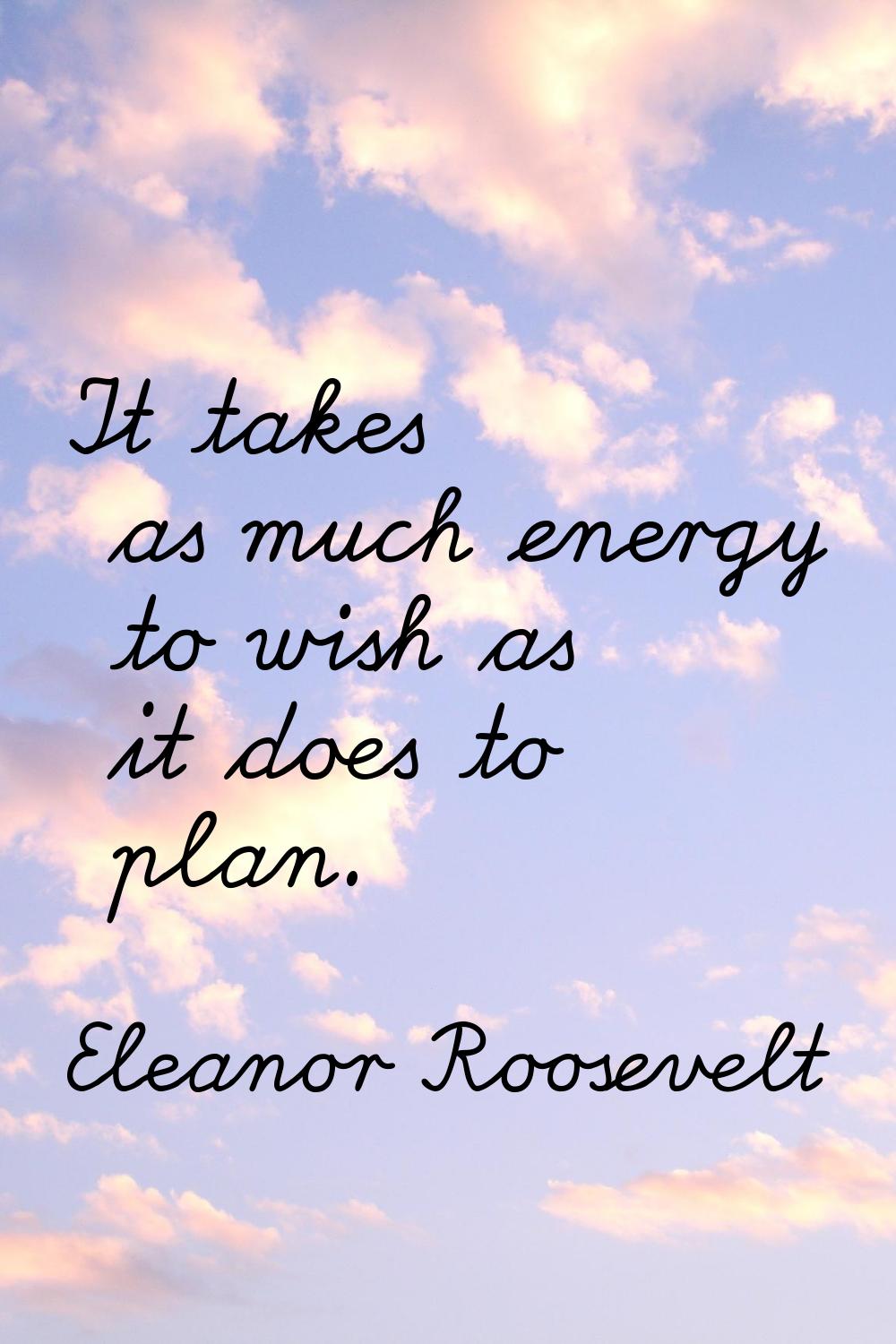 It takes as much energy to wish as it does to plan.