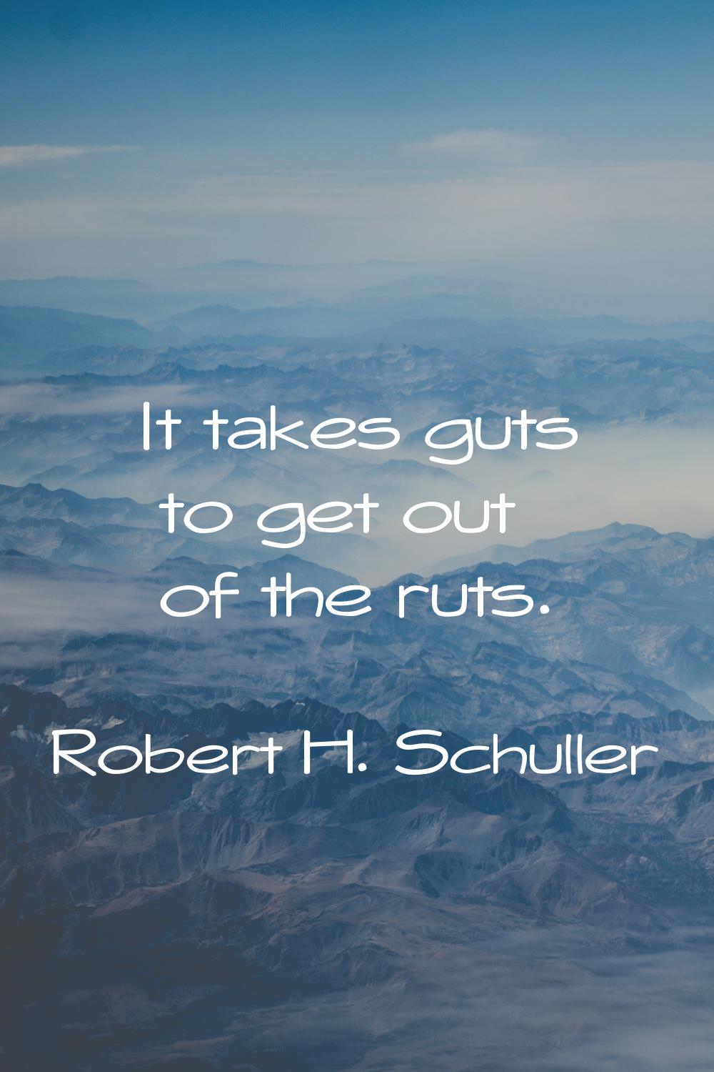 It takes guts to get out of the ruts.
