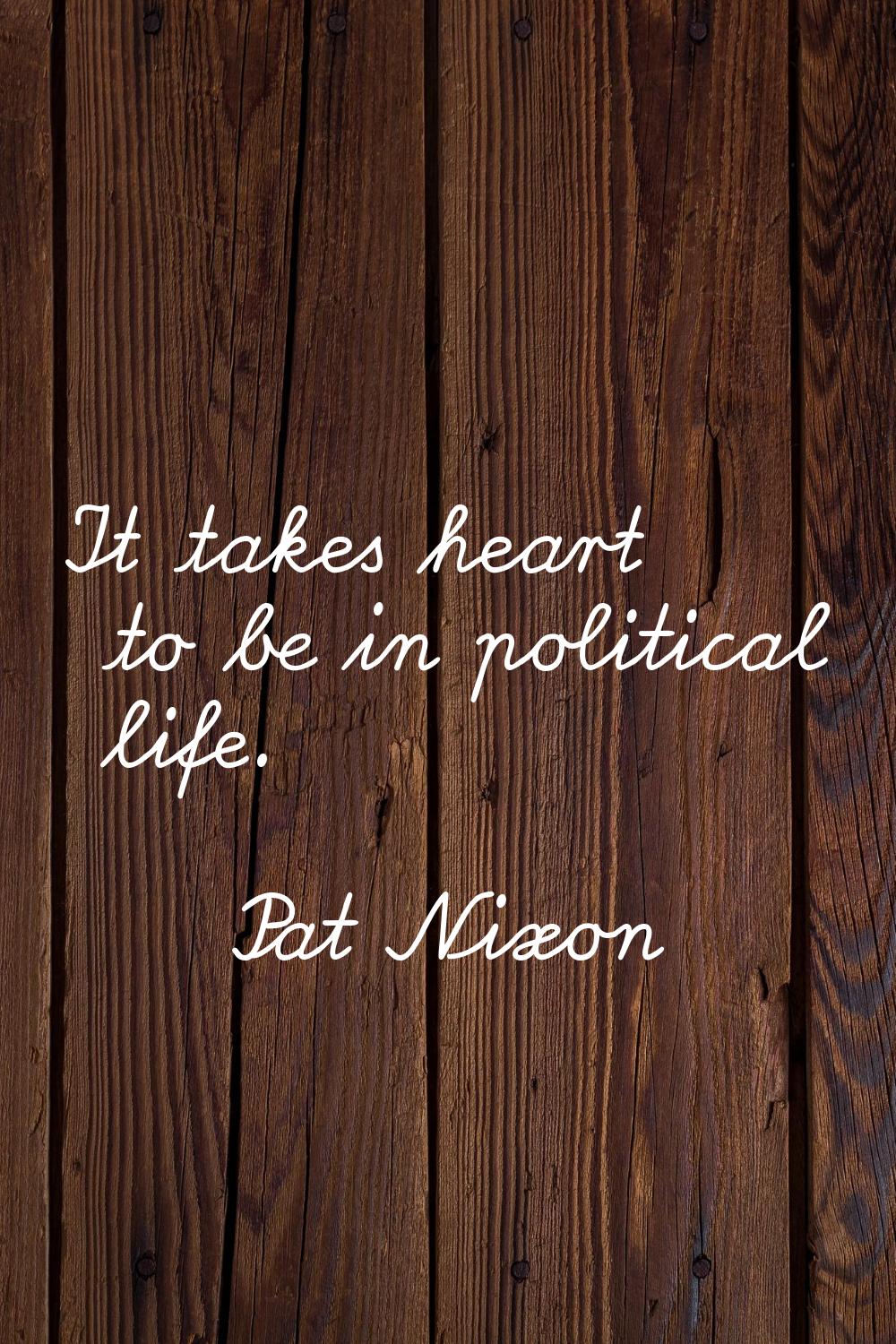 It takes heart to be in political life.
