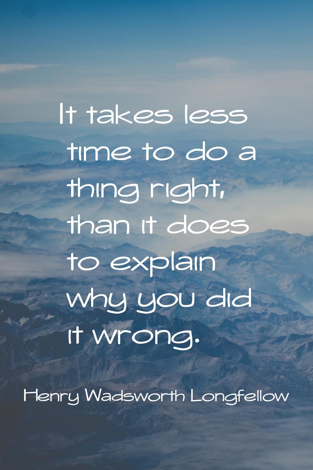 It takes less time to do a thing right, than it does to explain why you did it wrong.