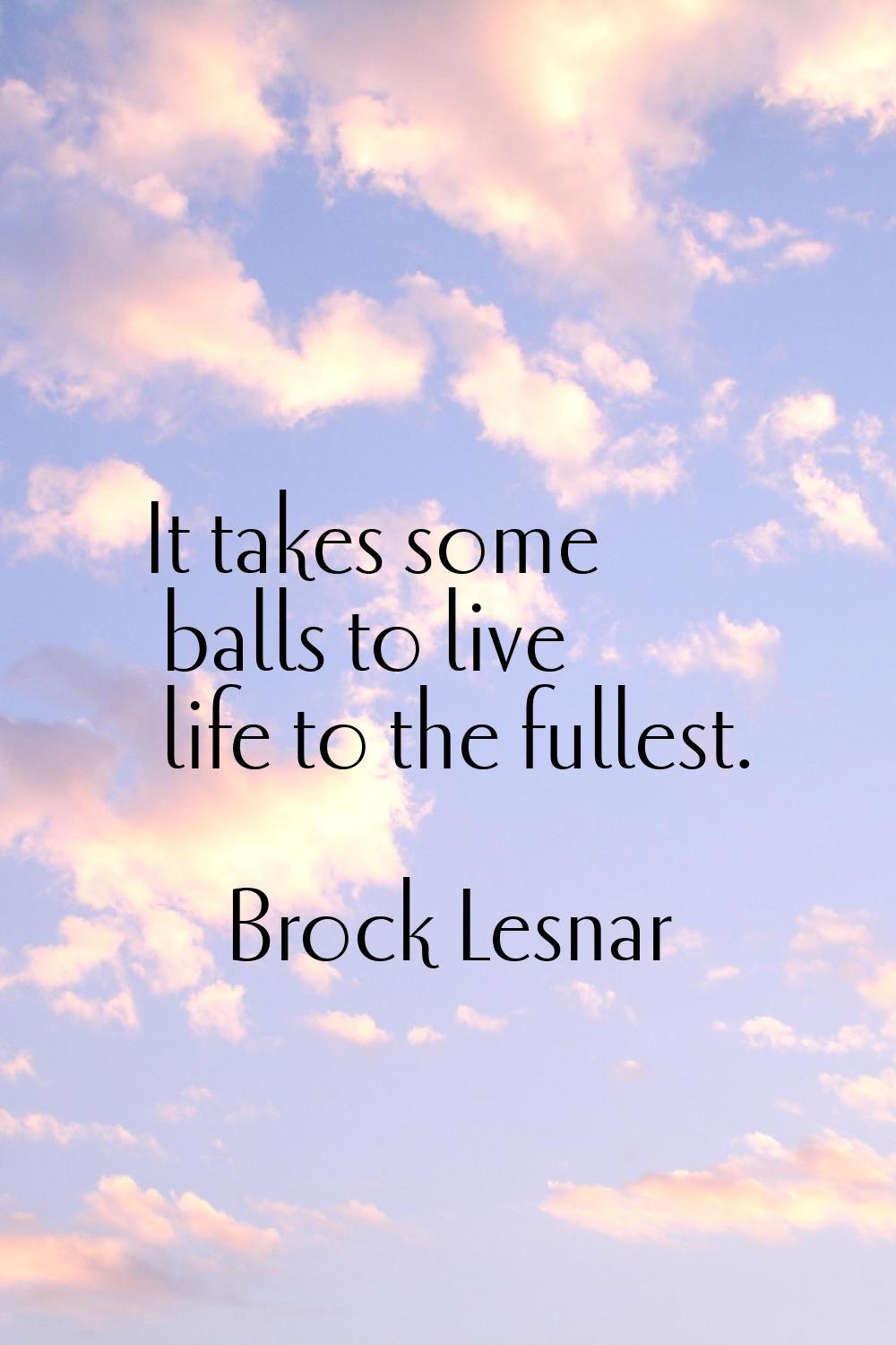 It takes some balls to live life to the fullest.