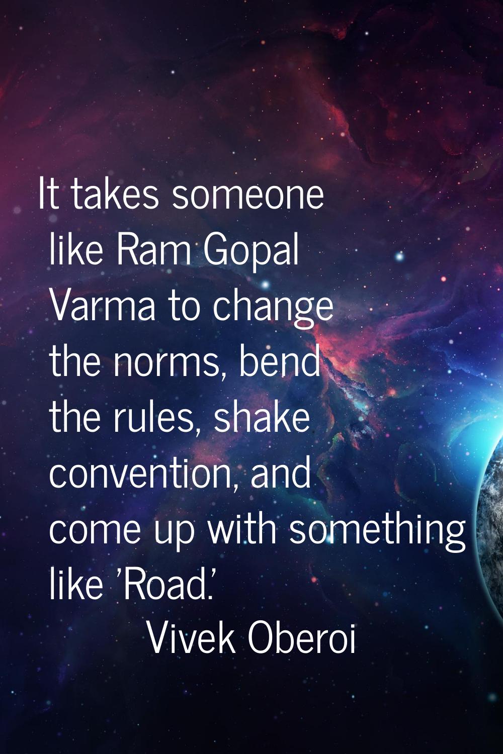 It takes someone like Ram Gopal Varma to change the norms, bend the rules, shake convention, and co