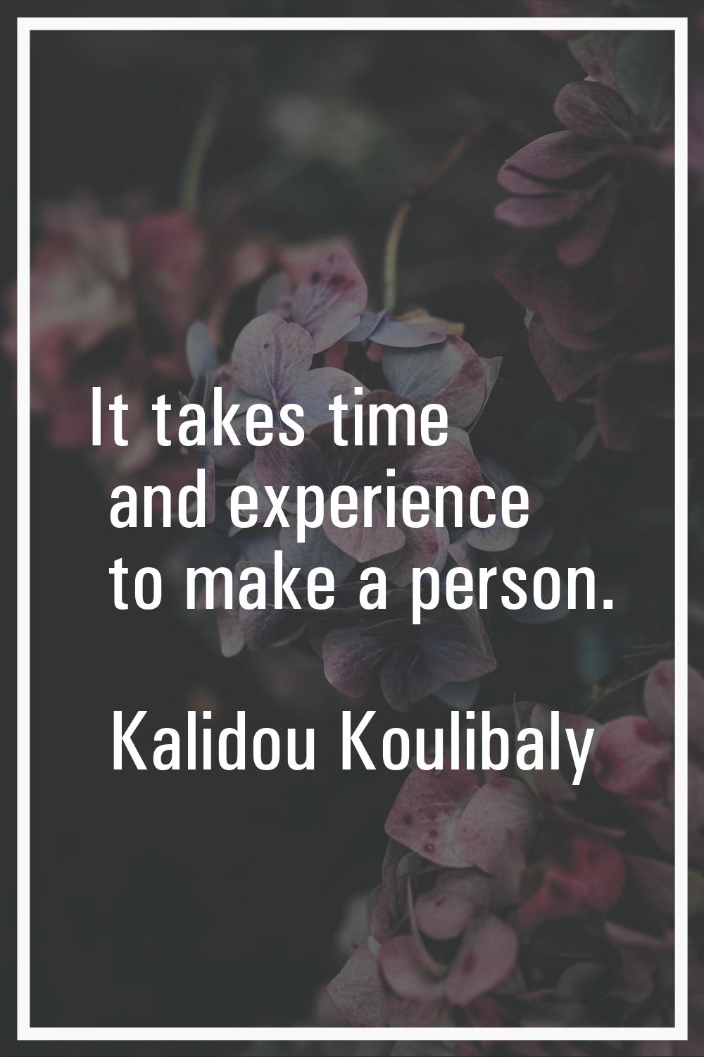 It takes time and experience to make a person.