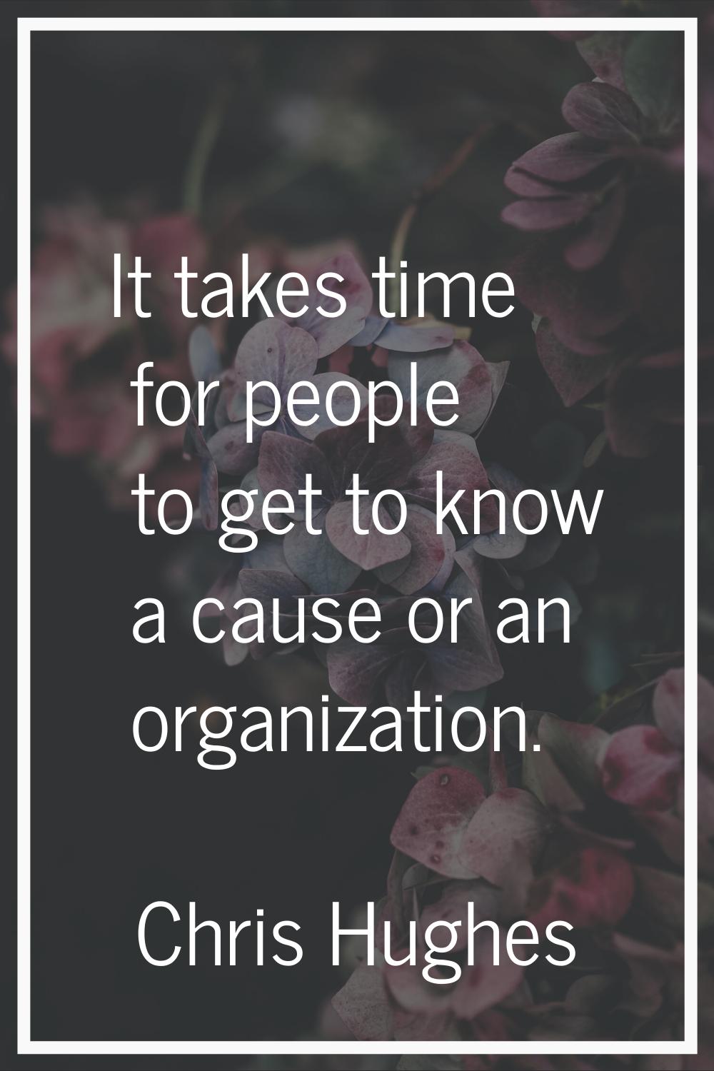 It takes time for people to get to know a cause or an organization.