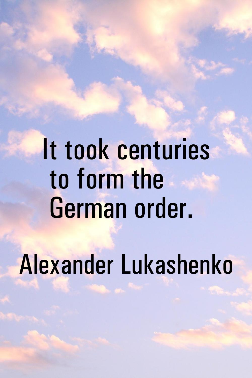 It took centuries to form the German order.