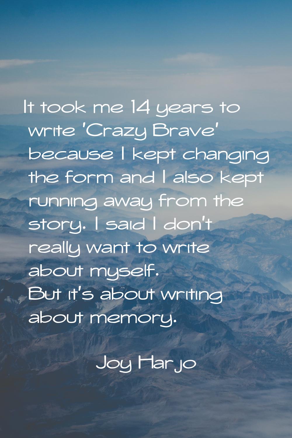 It took me 14 years to write 'Crazy Brave' because I kept changing the form and I also kept running