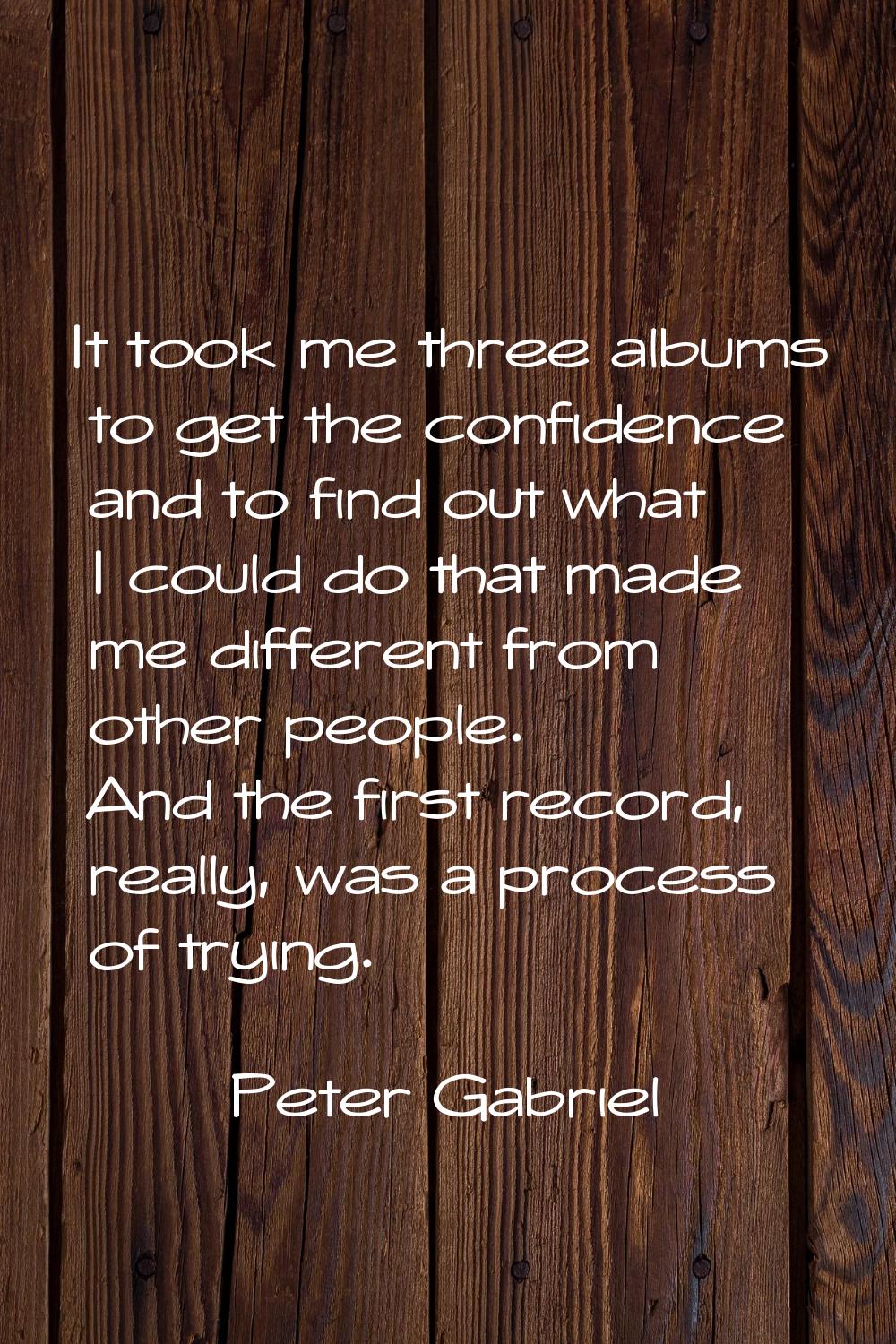 It took me three albums to get the confidence and to find out what I could do that made me differen