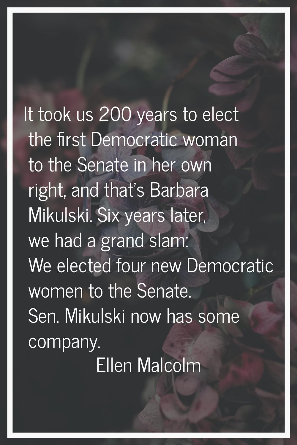 It took us 200 years to elect the first Democratic woman to the Senate in her own right, and that's