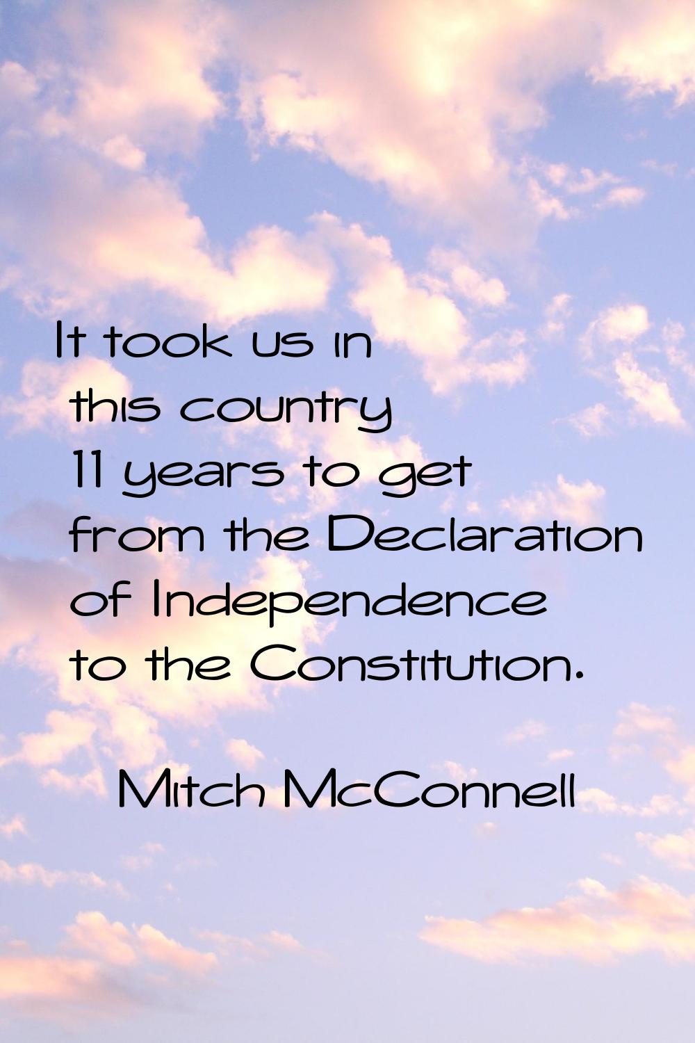 It took us in this country 11 years to get from the Declaration of Independence to the Constitution
