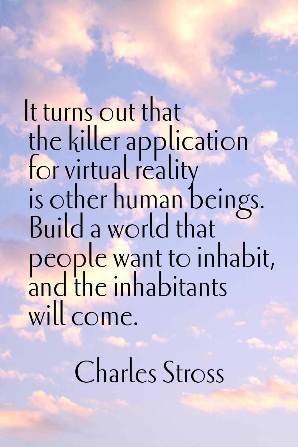 It turns out that the killer application for virtual reality is other human beings. Build a world t