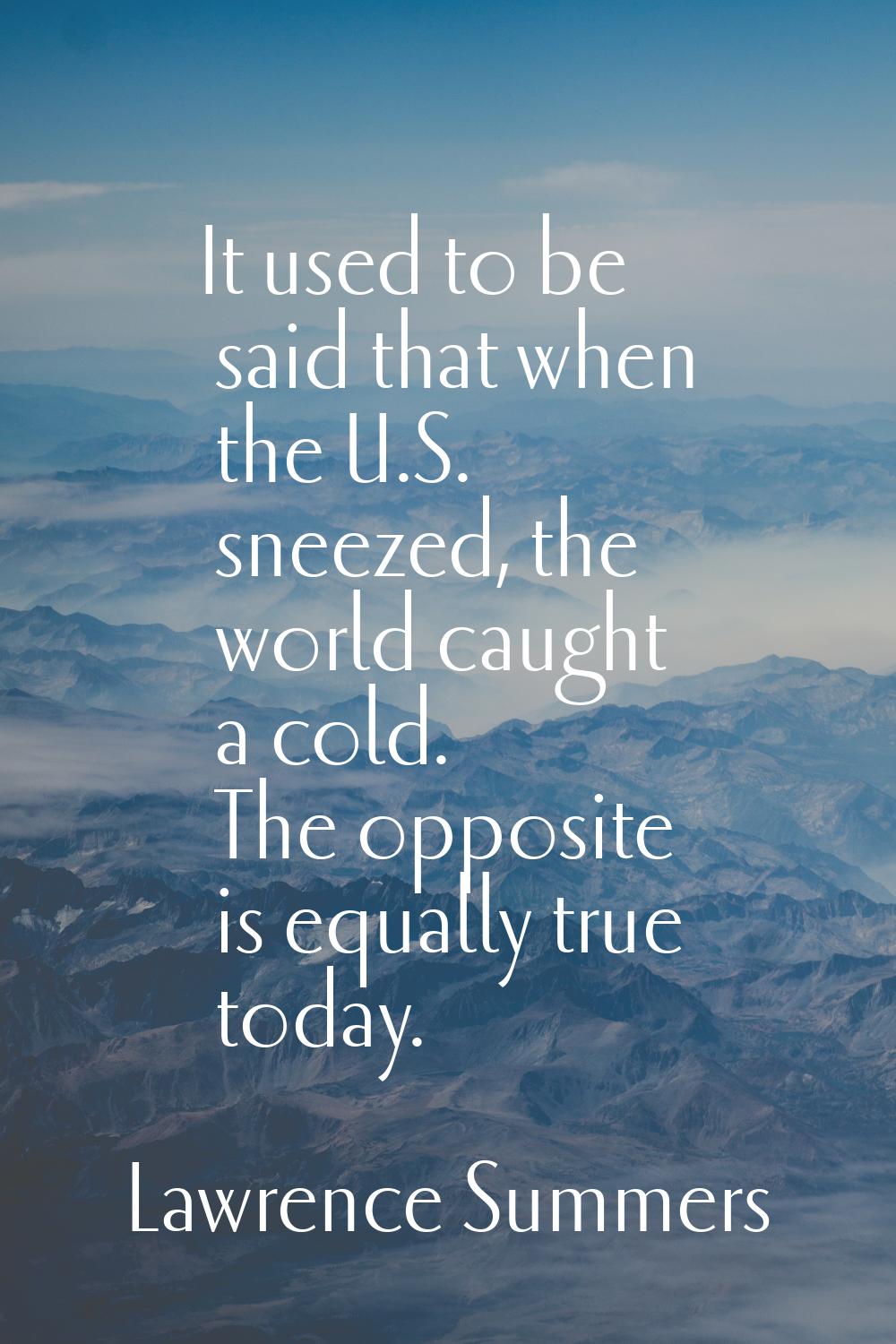 It used to be said that when the U.S. sneezed, the world caught a cold. The opposite is equally tru