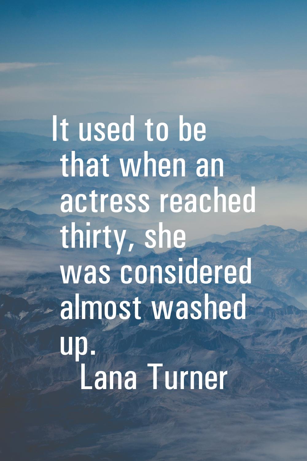 It used to be that when an actress reached thirty, she was considered almost washed up.