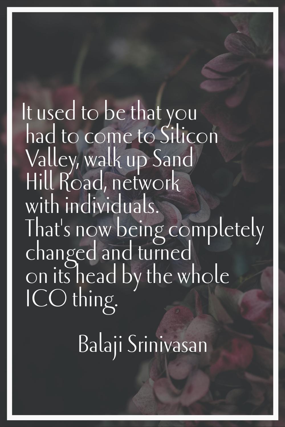 It used to be that you had to come to Silicon Valley, walk up Sand Hill Road, network with individu