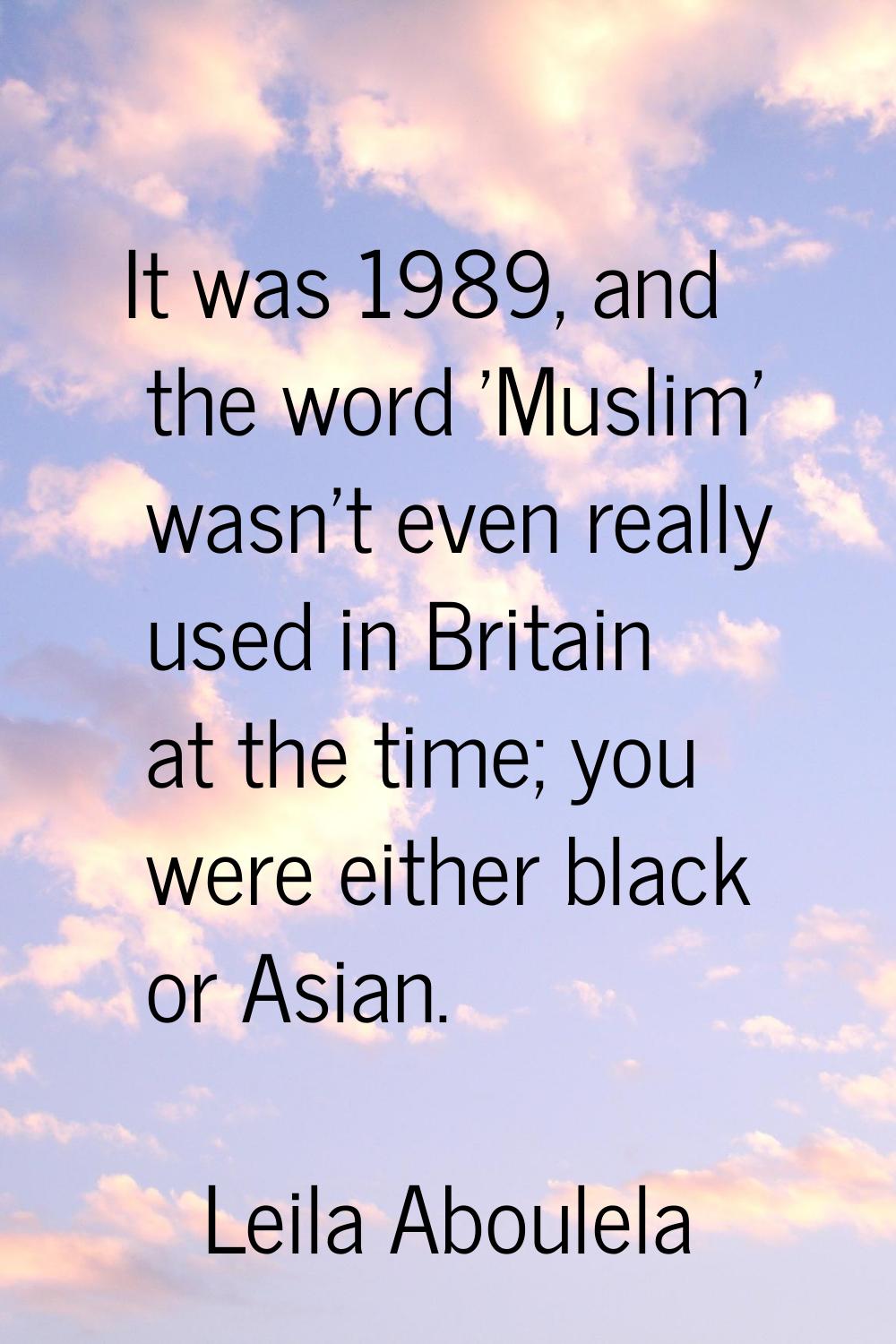 It was 1989, and the word 'Muslim' wasn't even really used in Britain at the time; you were either 