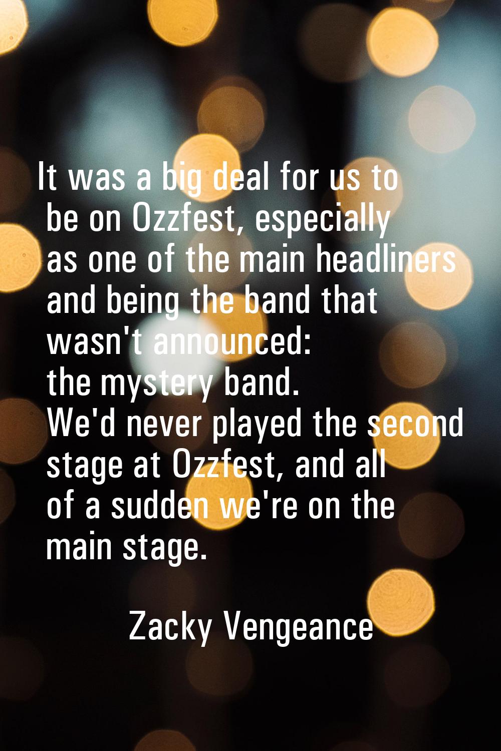 It was a big deal for us to be on Ozzfest, especially as one of the main headliners and being the b