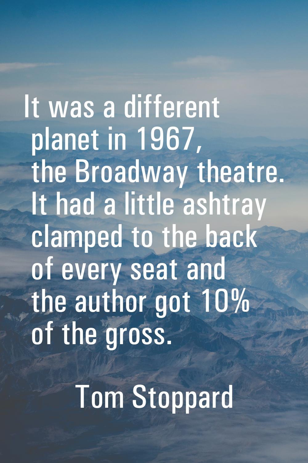 It was a different planet in 1967, the Broadway theatre. It had a little ashtray clamped to the bac