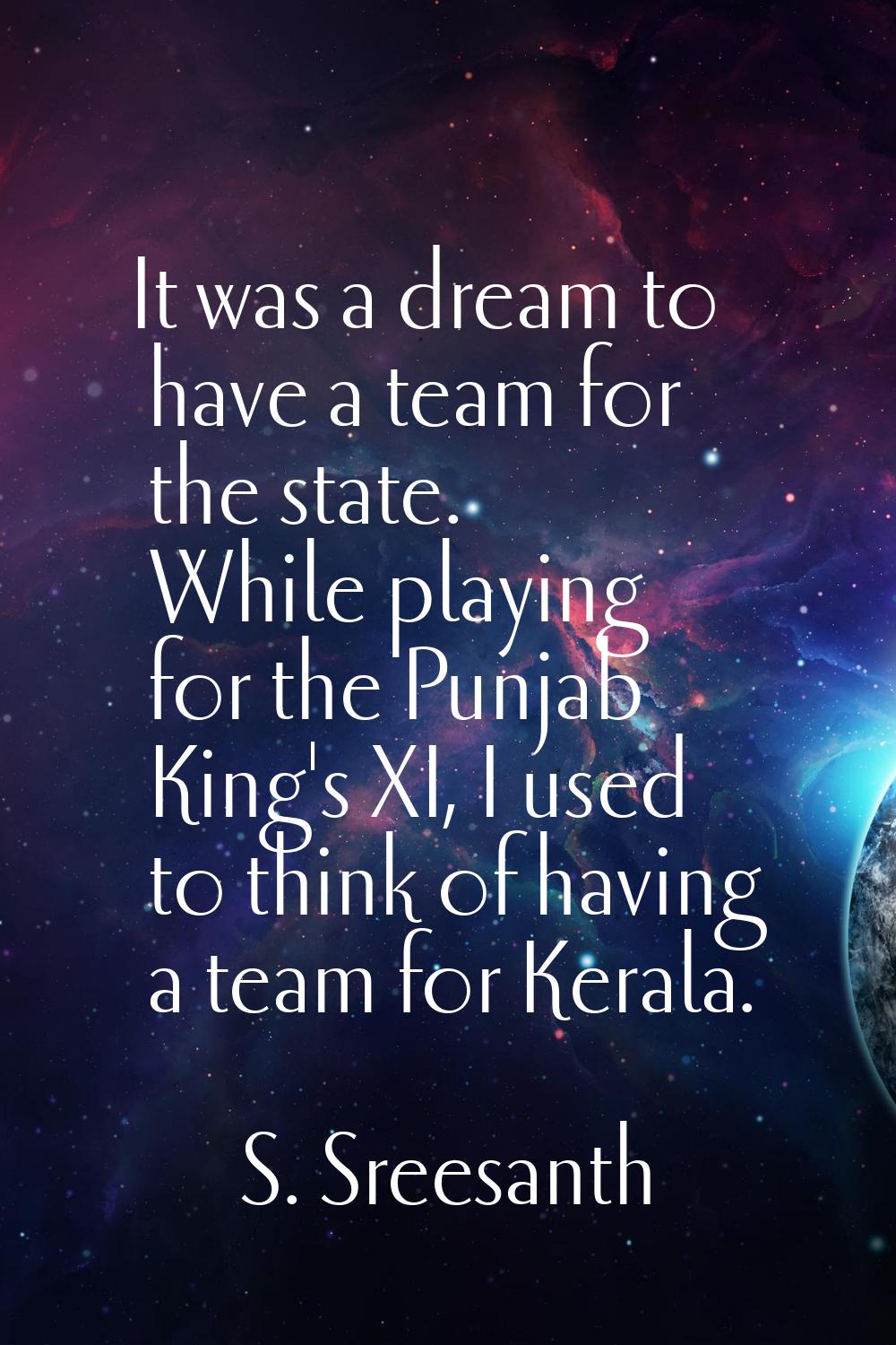 It was a dream to have a team for the state. While playing for the Punjab King's XI, I used to thin
