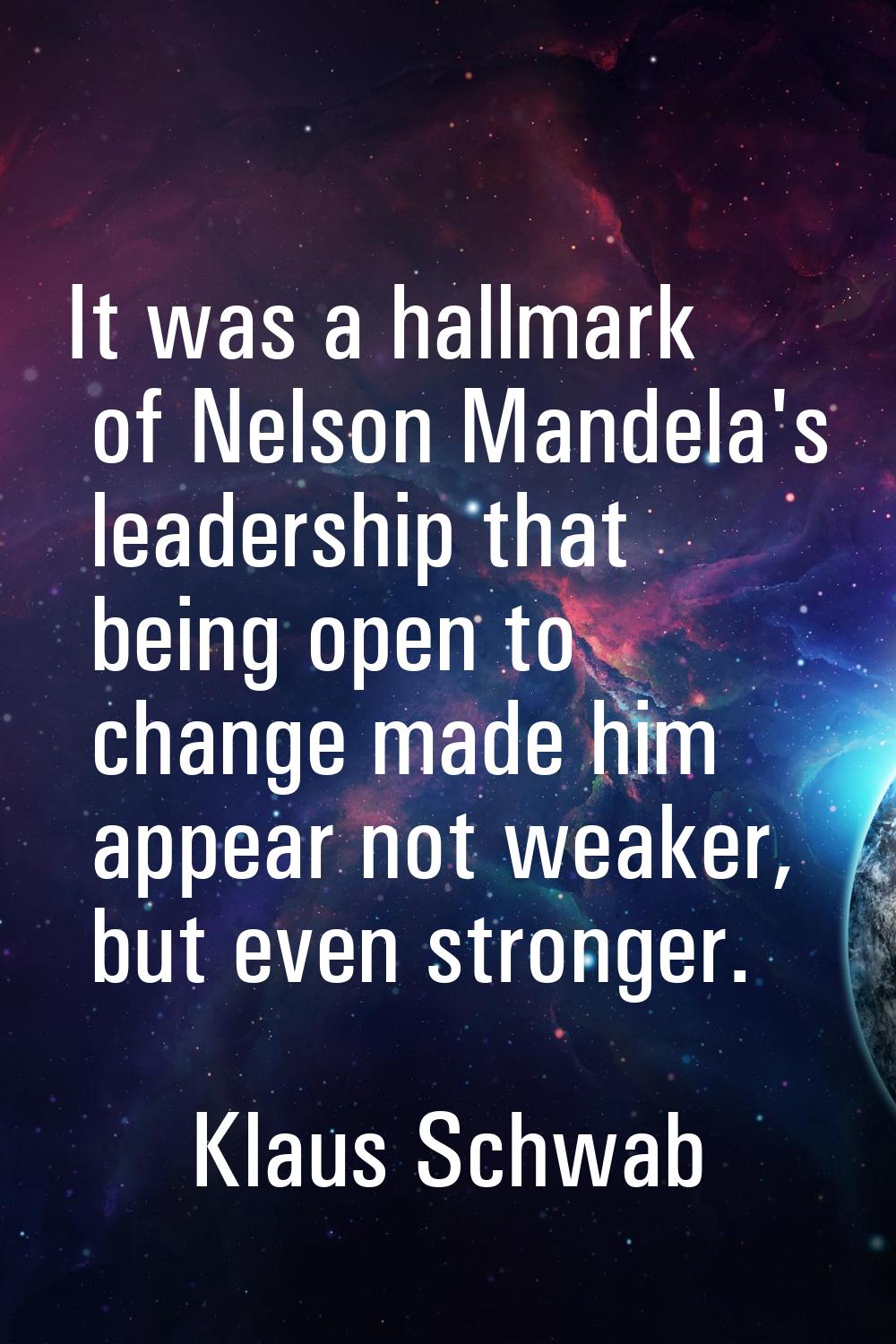It was a hallmark of Nelson Mandela's leadership that being open to change made him appear not weak