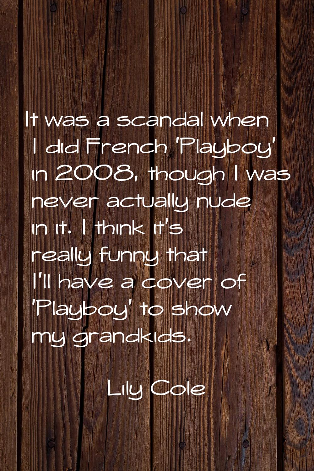 It was a scandal when I did French 'Playboy' in 2008, though I was never actually nude in it. I thi