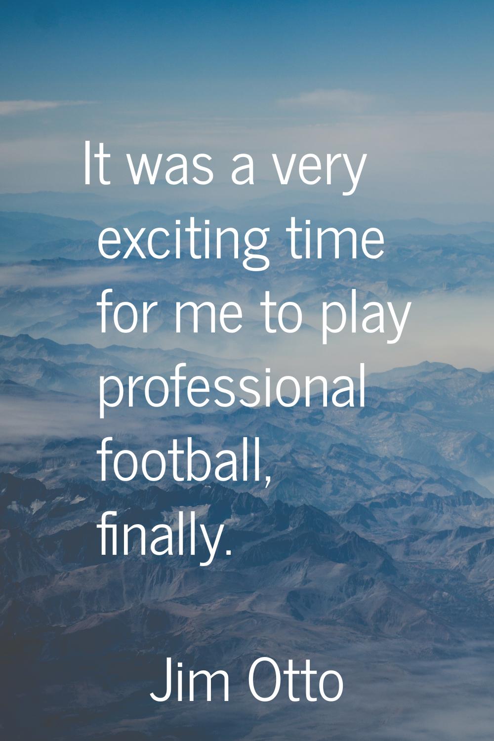 It was a very exciting time for me to play professional football, finally.