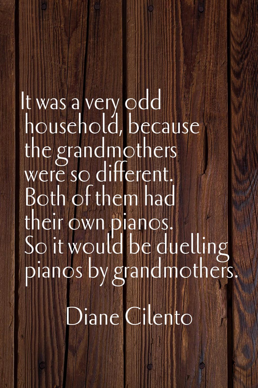 It was a very odd household, because the grandmothers were so different. Both of them had their own