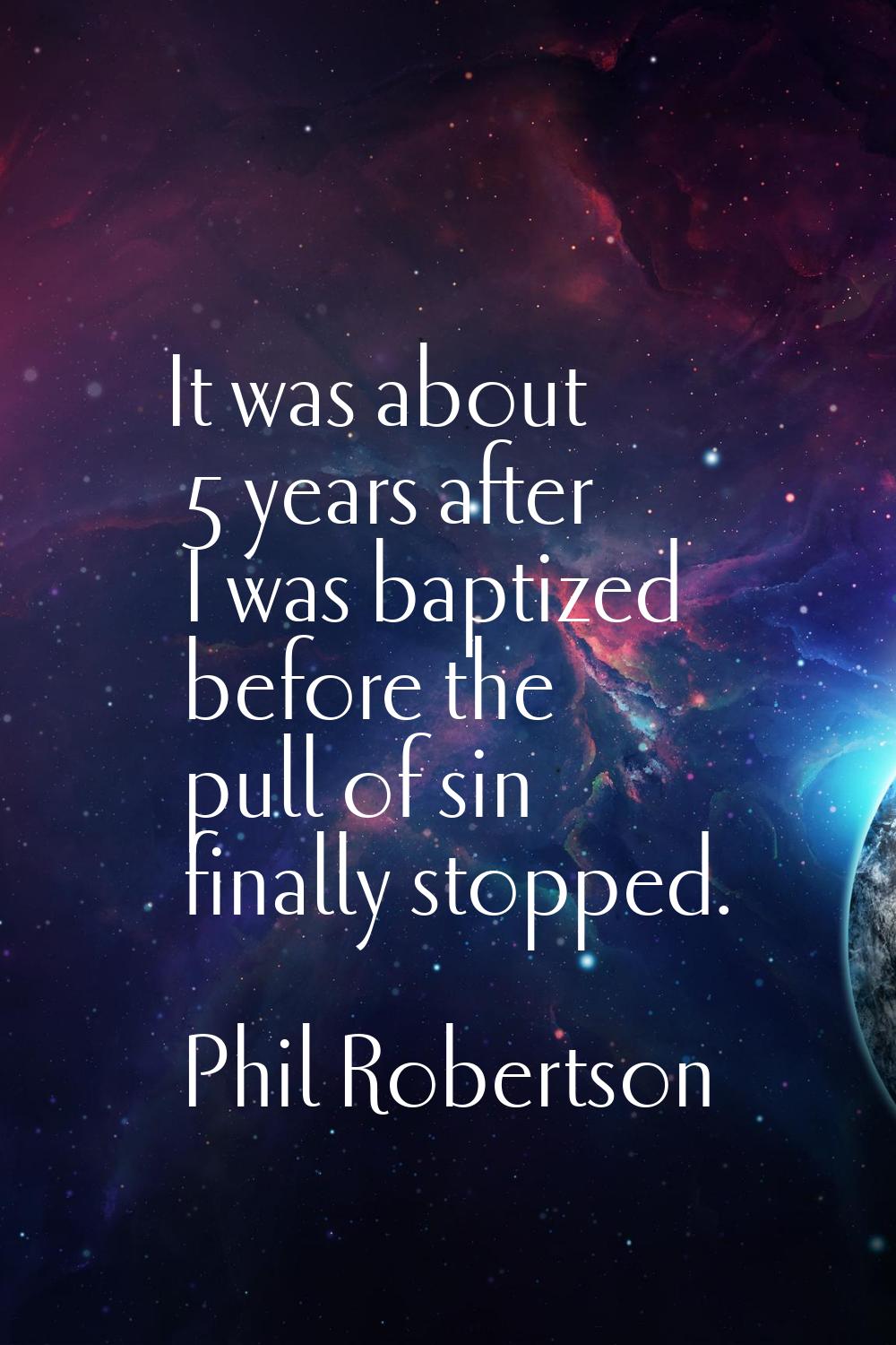 It was about 5 years after I was baptized before the pull of sin finally stopped.