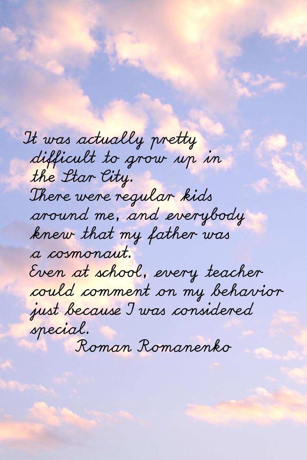 It was actually pretty difficult to grow up in the Star City. There were regular kids around me, an