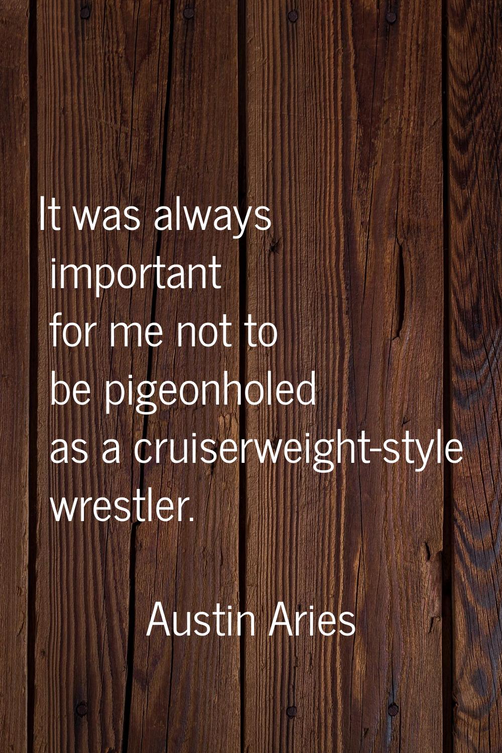 It was always important for me not to be pigeonholed as a cruiserweight-style wrestler.