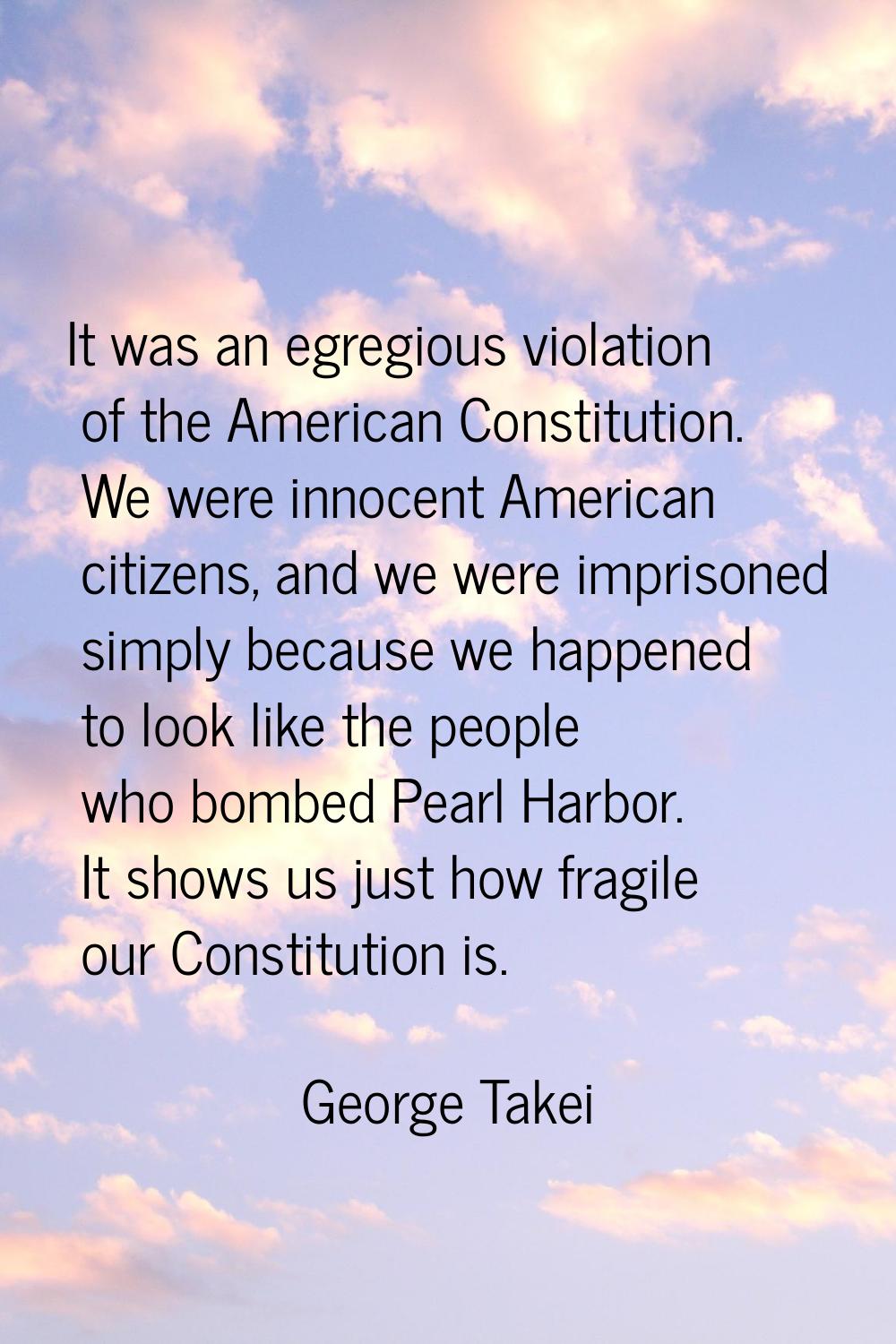 It was an egregious violation of the American Constitution. We were innocent American citizens, and