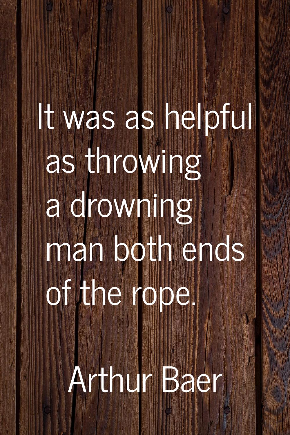 It was as helpful as throwing a drowning man both ends of the rope.