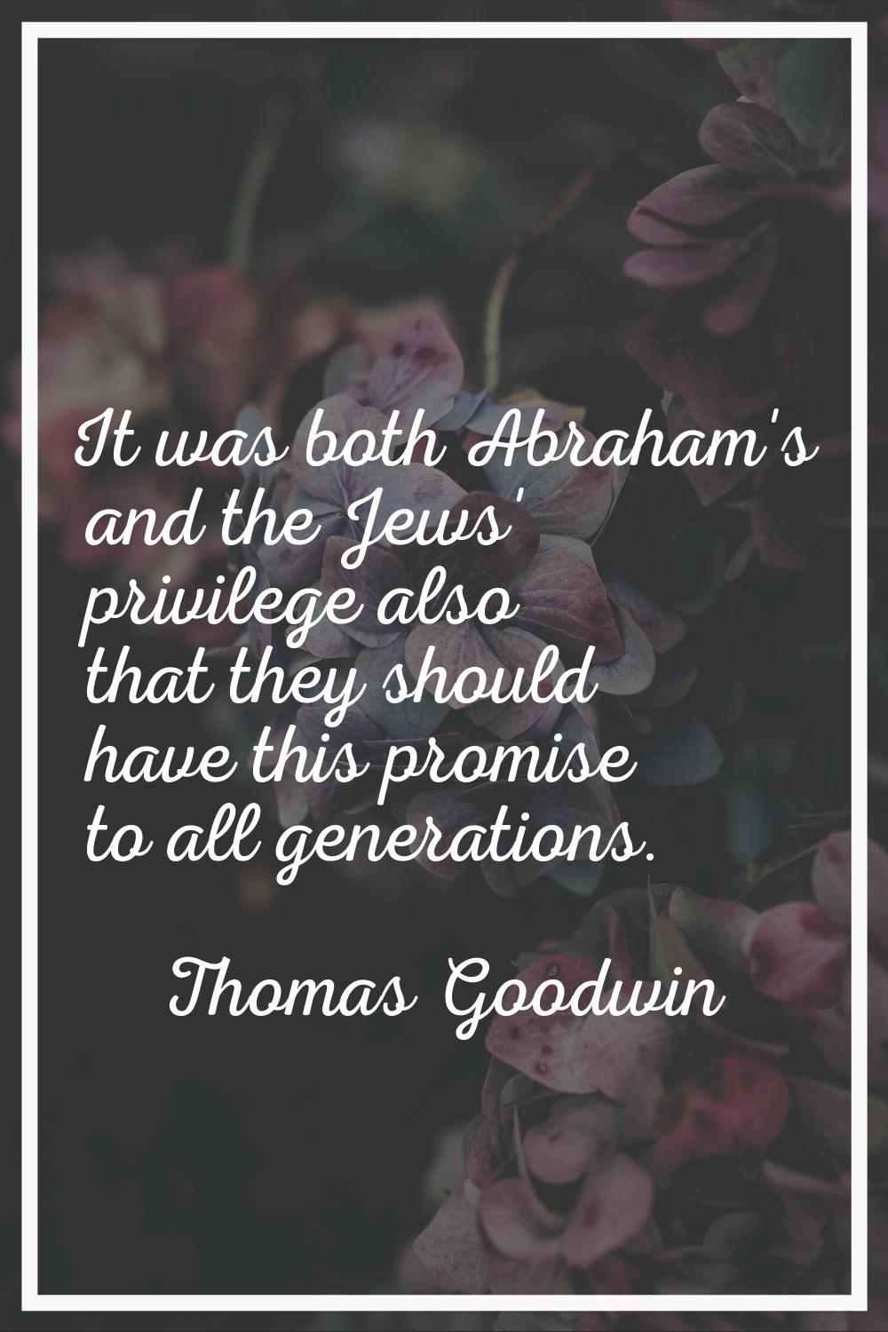 It was both Abraham's and the Jews' privilege also that they should have this promise to all genera