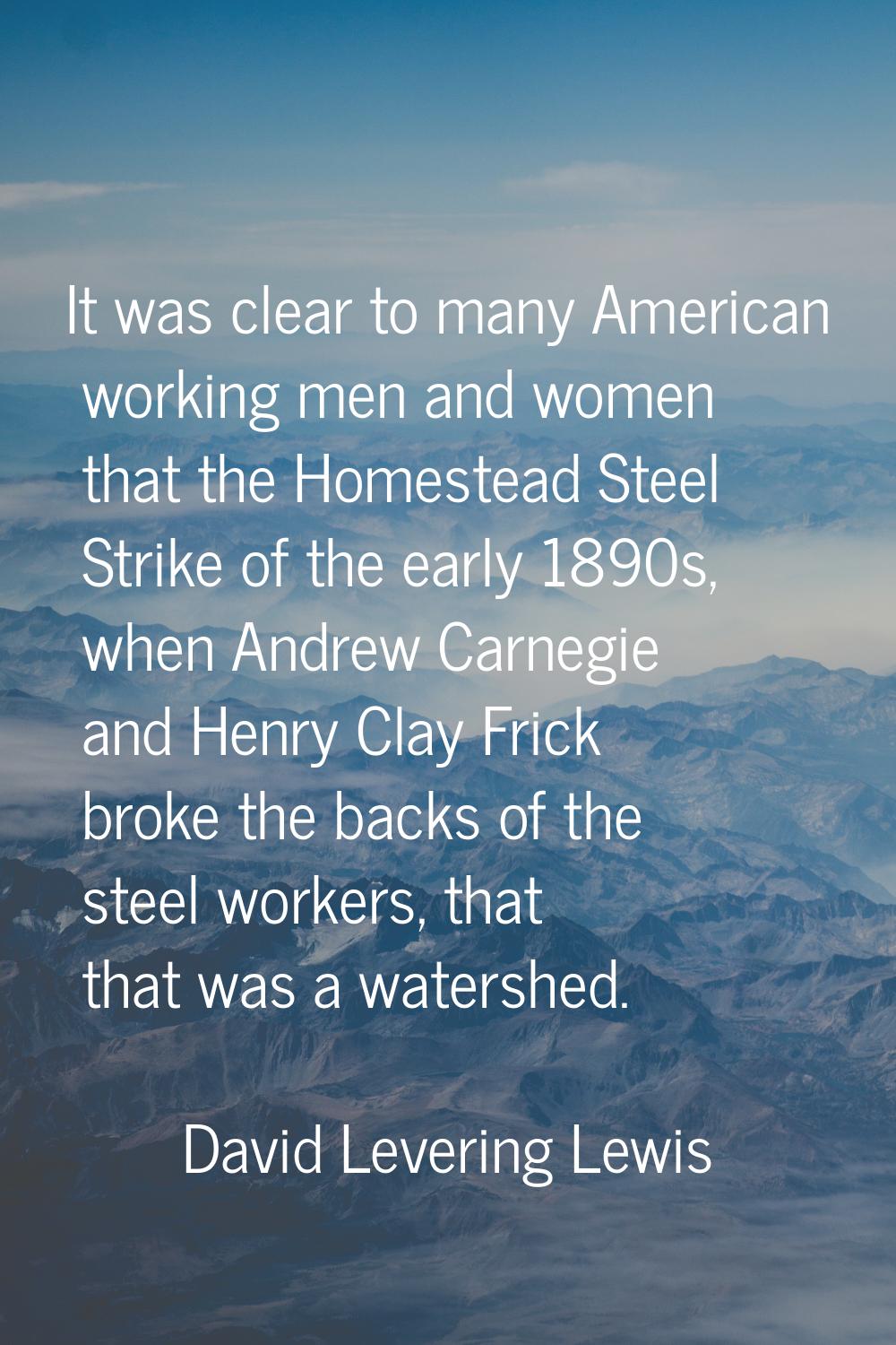 It was clear to many American working men and women that the Homestead Steel Strike of the early 18