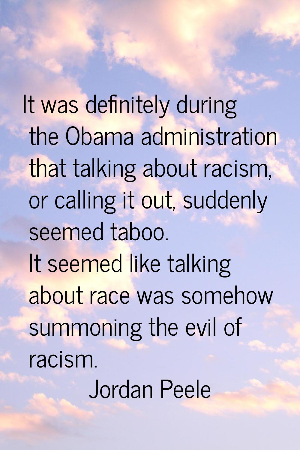 It was definitely during the Obama administration that talking about racism, or calling it out, sud