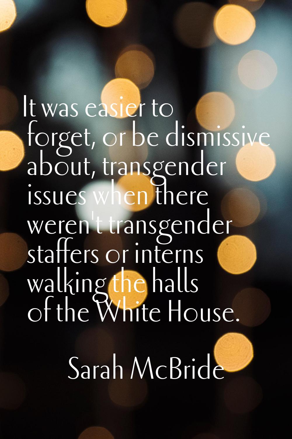 It was easier to forget, or be dismissive about, transgender issues when there weren't transgender 