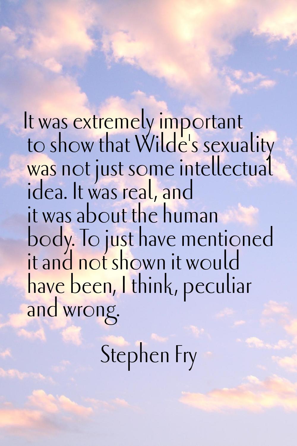 It was extremely important to show that Wilde's sexuality was not just some intellectual idea. It w
