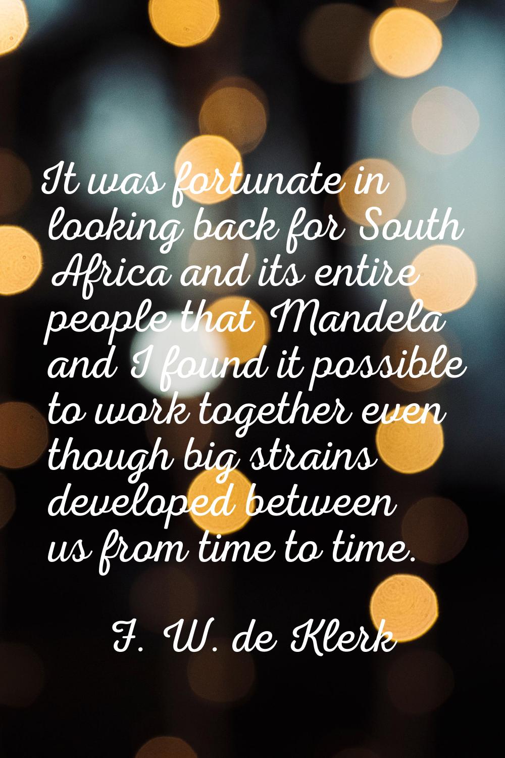 It was fortunate in looking back for South Africa and its entire people that Mandela and I found it