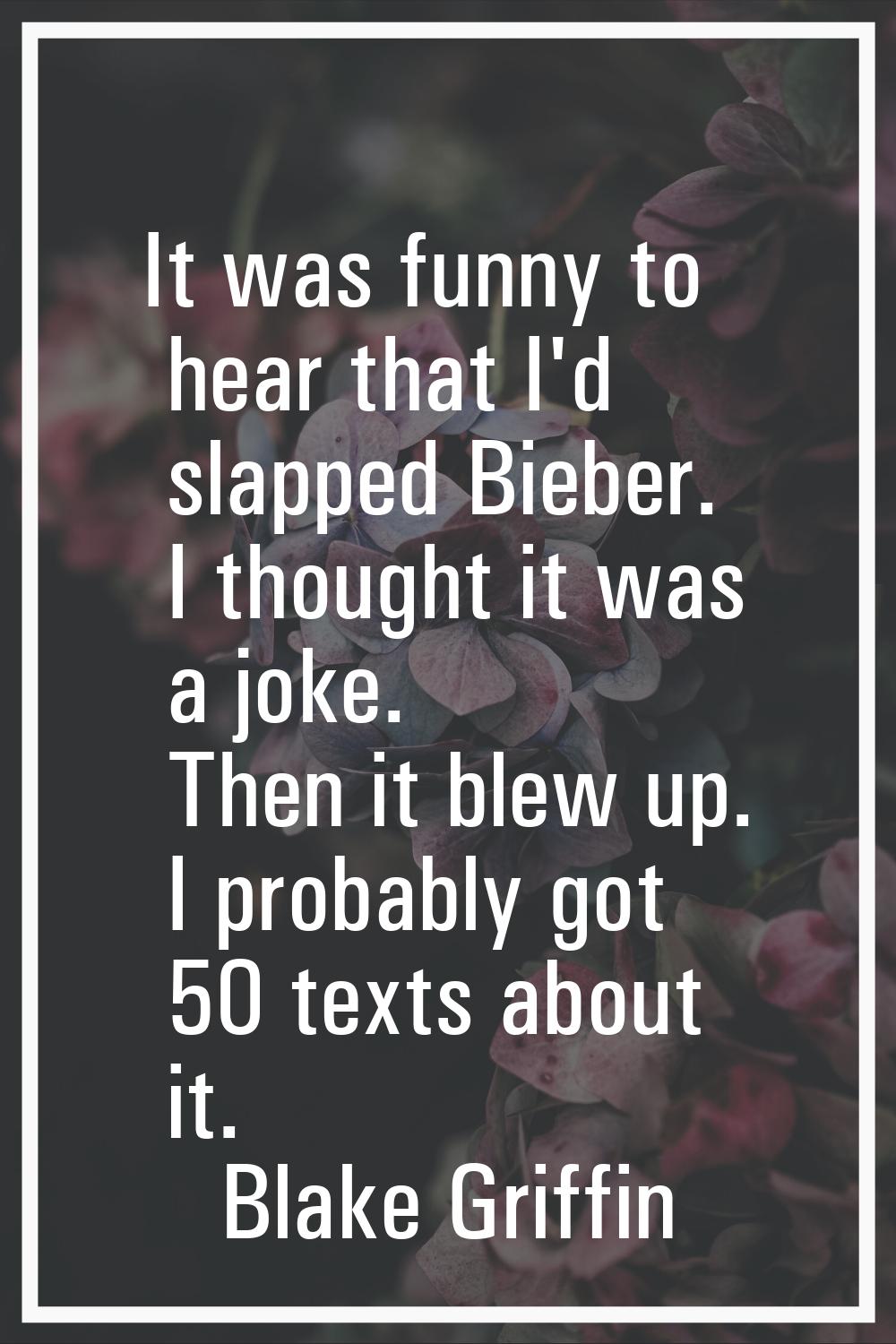 It was funny to hear that I'd slapped Bieber. I thought it was a joke. Then it blew up. I probably 
