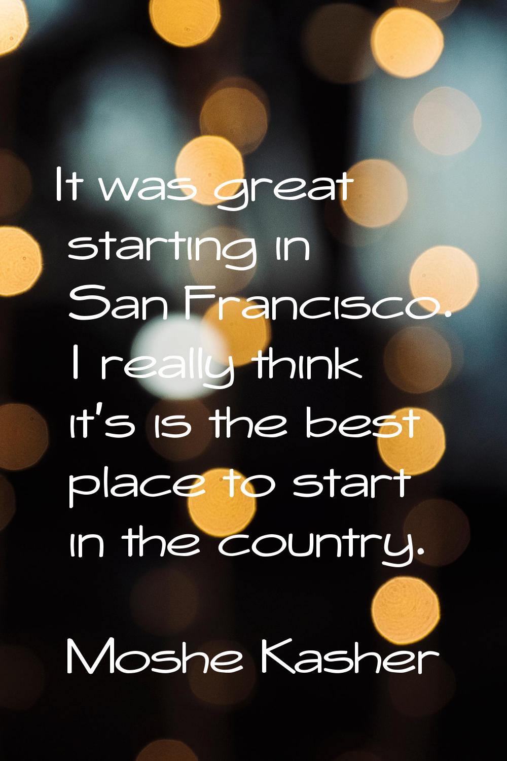 It was great starting in San Francisco. I really think it's is the best place to start in the count