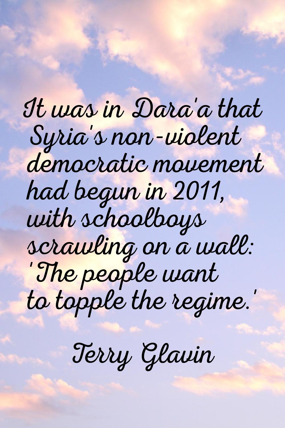 It was in Dara'a that Syria's non-violent democratic movement had begun in 2011, with schoolboys sc