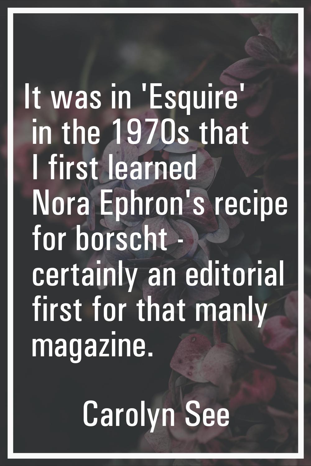 It was in 'Esquire' in the 1970s that I first learned Nora Ephron's recipe for borscht - certainly 