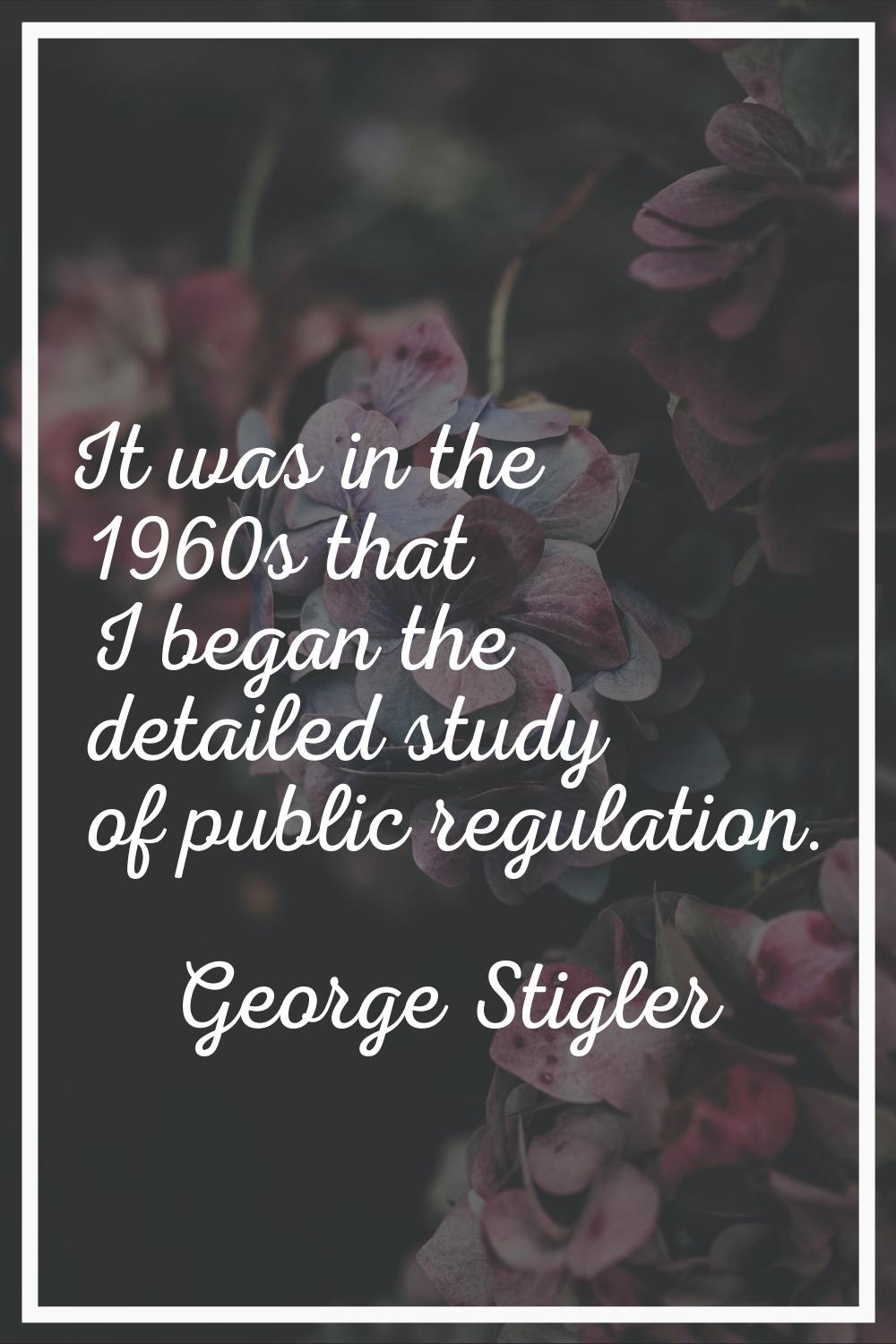 It was in the 1960s that I began the detailed study of public regulation.