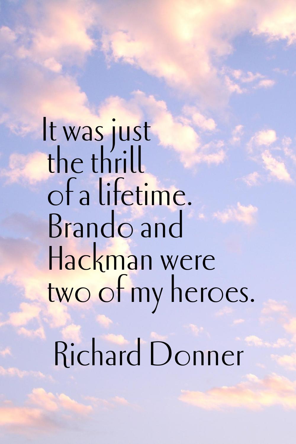 It was just the thrill of a lifetime. Brando and Hackman were two of my heroes.